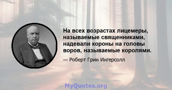 На всех возрастах лицемеры, называемые священниками, надевали короны на головы воров, называемые королями.