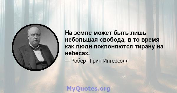 На земле может быть лишь небольшая свобода, в то время как люди поклоняются тирану на небесах.