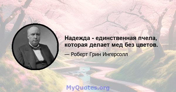 Надежда - единственная пчела, которая делает мед без цветов.