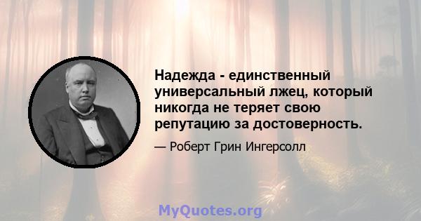 Надежда - единственный универсальный лжец, который никогда не теряет свою репутацию за достоверность.