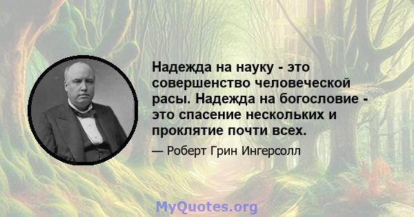 Надежда на науку - это совершенство человеческой расы. Надежда на богословие - это спасение нескольких и проклятие почти всех.