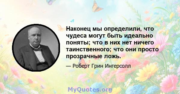 Наконец мы определили, что чудеса могут быть идеально поняты; что в них нет ничего таинственного; что они просто прозрачные ложь.