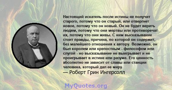 Настоящий искатель после истины не получит старого, потому что он старый, или отвергнет новое, потому что он новый. Он не будет верить людям, потому что они мертвы или противоречат их, потому что они живы. С ним