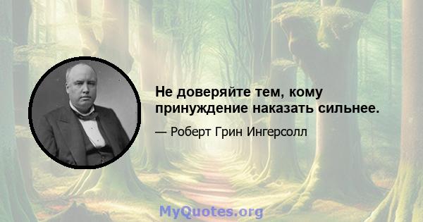 Не доверяйте тем, кому принуждение наказать сильнее.