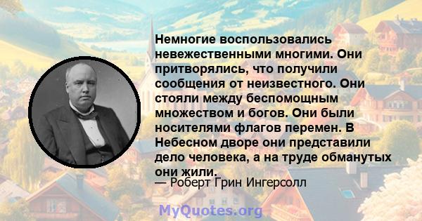 Немногие воспользовались невежественными многими. Они притворялись, что получили сообщения от неизвестного. Они стояли между беспомощным множеством и богов. Они были носителями флагов перемен. В Небесном дворе они