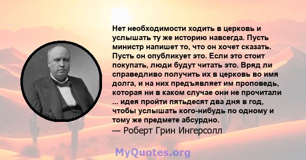 Нет необходимости ходить в церковь и услышать ту же историю навсегда. Пусть министр напишет то, что он хочет сказать. Пусть он опубликует это. Если это стоит покупать, люди будут читать это. Вряд ли справедливо получить 