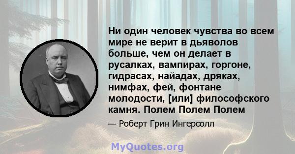 Ни один человек чувства во всем мире не верит в дьяволов больше, чем он делает в русалках, вампирах, горгоне, гидрасах, найадах, дряках, нимфах, фей, фонтане молодости, [или] философского камня. Полем Полем Полем