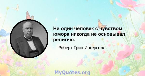 Ни один человек с чувством юмора никогда не основывал религию.