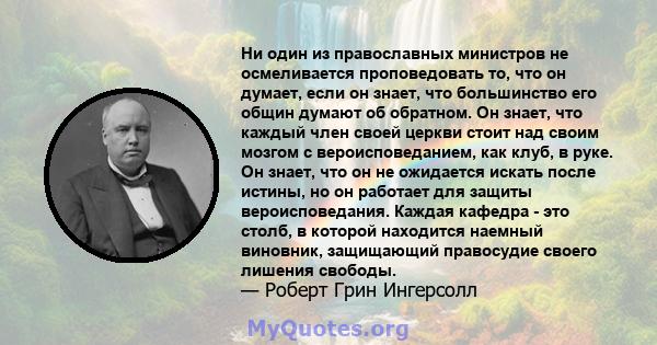 Ни один из православных министров не осмеливается проповедовать то, что он думает, если он знает, что большинство его общин думают об обратном. Он знает, что каждый член своей церкви стоит над своим мозгом с