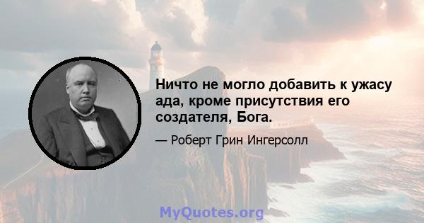 Ничто не могло добавить к ужасу ада, кроме присутствия его создателя, Бога.