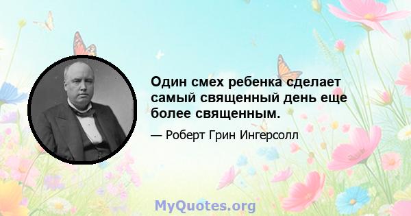 Один смех ребенка сделает самый священный день еще более священным.