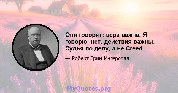 Они говорят: вера важна. Я говорю: нет, действия важны. Судья по делу, а не Creed.