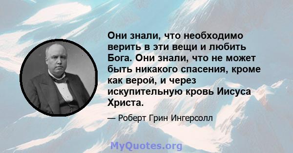 Они знали, что необходимо верить в эти вещи и любить Бога. Они знали, что не может быть никакого спасения, кроме как верой, и через искупительную кровь Иисуса Христа.