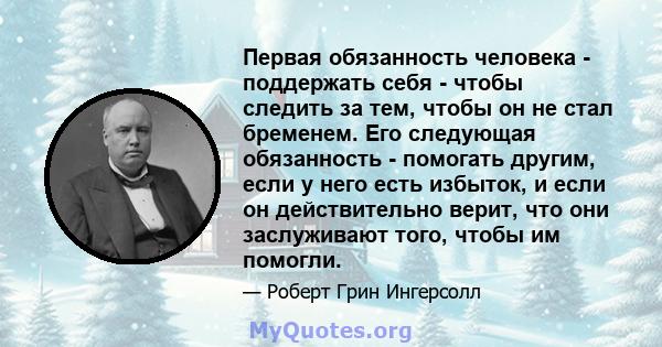 Первая обязанность человека - поддержать себя - чтобы следить за тем, чтобы он не стал бременем. Его следующая обязанность - помогать другим, если у него есть избыток, и если он действительно верит, что они заслуживают