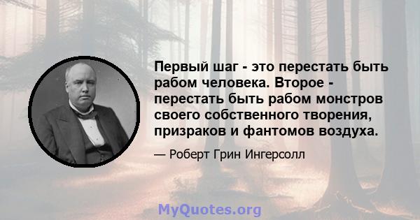 Первый шаг - это перестать быть рабом человека. Второе - перестать быть рабом монстров своего собственного творения, призраков и фантомов воздуха.