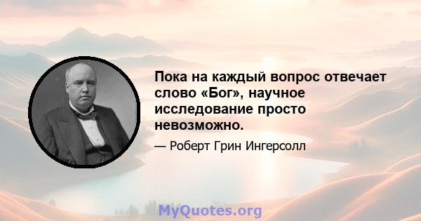 Пока на каждый вопрос отвечает слово «Бог», научное исследование просто невозможно.