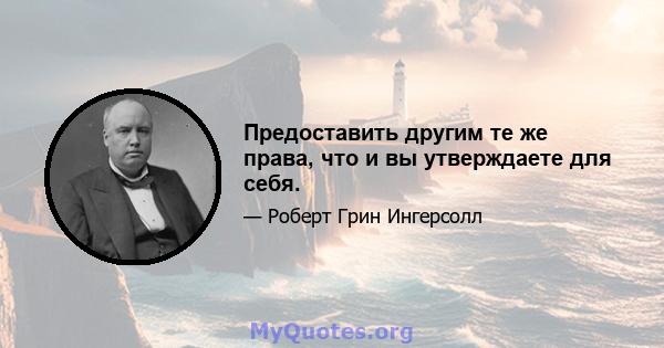 Предоставить другим те же права, что и вы утверждаете для себя.