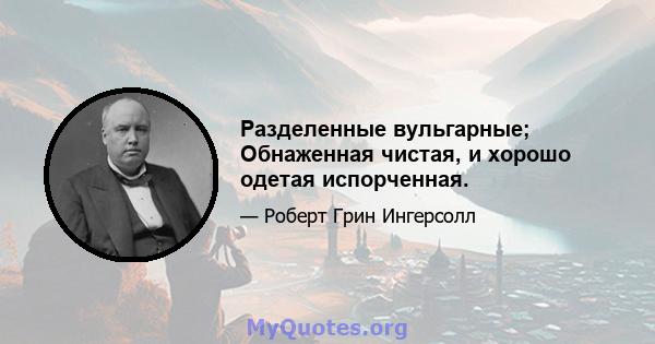 Разделенные вульгарные; Обнаженная чистая, и хорошо одетая испорченная.