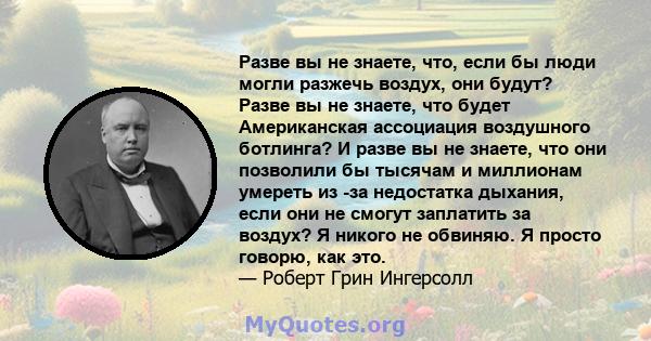 Разве вы не знаете, что, если бы люди могли разжечь воздух, они будут? Разве вы не знаете, что будет Американская ассоциация воздушного ботлинга? И разве вы не знаете, что они позволили бы тысячам и миллионам умереть из 