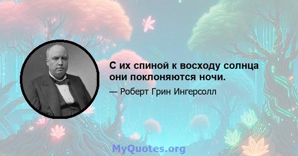 С их спиной к восходу солнца они поклоняются ночи.