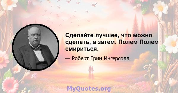 Сделайте лучшее, что можно сделать, а затем. Полем Полем смириться.