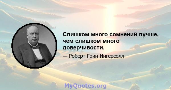 Слишком много сомнений лучше, чем слишком много доверчивости.