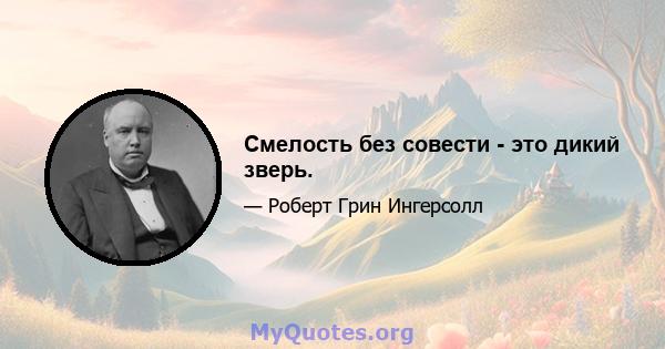 Смелость без совести - это дикий зверь.