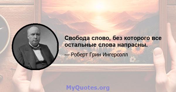 Свобода слово, без которого все остальные слова напрасны.