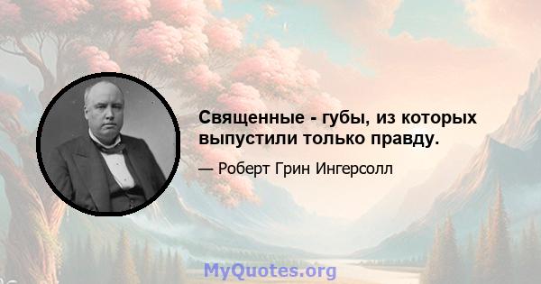 Священные - губы, из которых выпустили только правду.