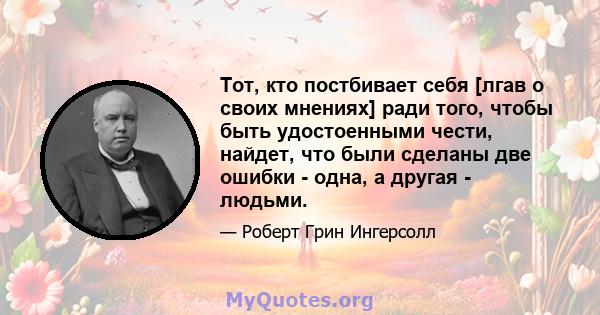 Тот, кто постбивает себя [лгав о своих мнениях] ради того, чтобы быть удостоенными чести, найдет, что были сделаны две ошибки - одна, а другая - людьми.