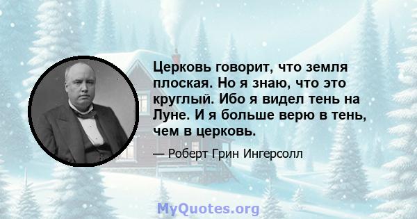 Церковь говорит, что земля плоская. Но я знаю, что это круглый. Ибо я видел тень на Луне. И я больше верю в тень, чем в церковь.