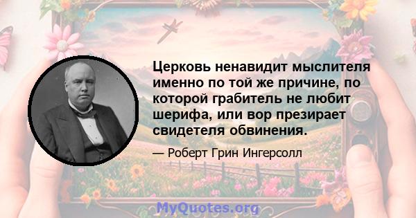 Церковь ненавидит мыслителя именно по той же причине, по которой грабитель не любит шерифа, или вор презирает свидетеля обвинения.