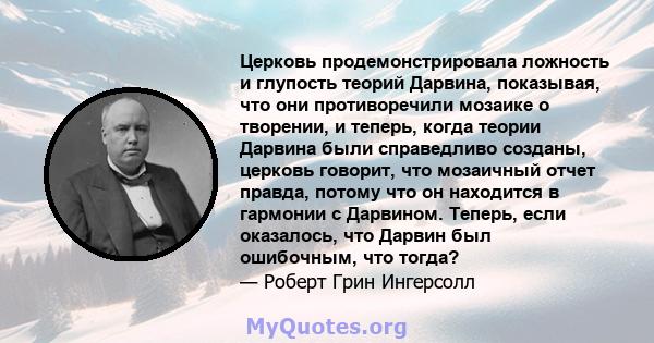 Церковь продемонстрировала ложность и глупость теорий Дарвина, показывая, что они противоречили мозаике о творении, и теперь, когда теории Дарвина были справедливо созданы, церковь говорит, что мозаичный отчет правда,