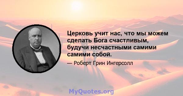 Церковь учит нас, что мы можем сделать Бога счастливым, будучи несчастными самими самими собой.