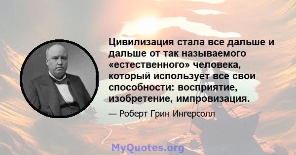 Цивилизация стала все дальше и дальше от так называемого «естественного» человека, который использует все свои способности: восприятие, изобретение, импровизация.