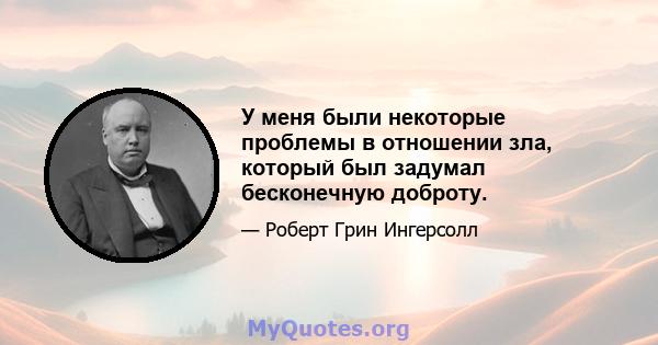 У меня были некоторые проблемы в отношении зла, который был задумал бесконечную доброту.