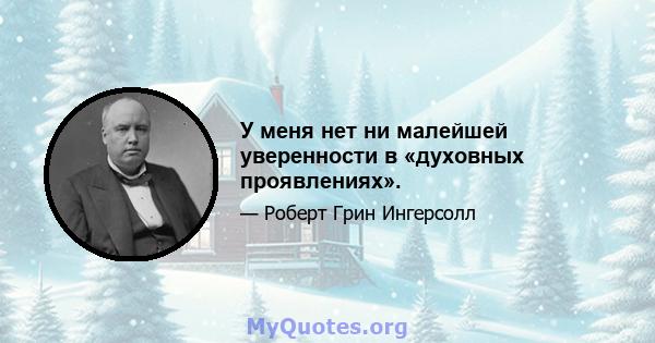 У меня нет ни малейшей уверенности в «духовных проявлениях».