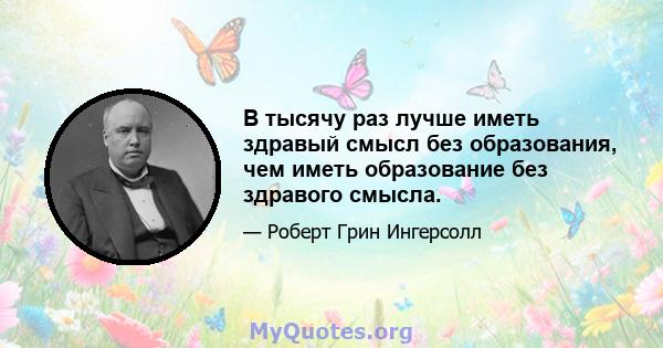 В тысячу раз лучше иметь здравый смысл без образования, чем иметь образование без здравого смысла.