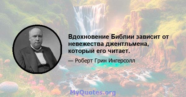 Вдохновение Библии зависит от невежества джентльмена, который его читает.