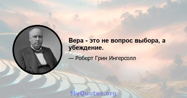 Вера - это не вопрос выбора, а убеждение.