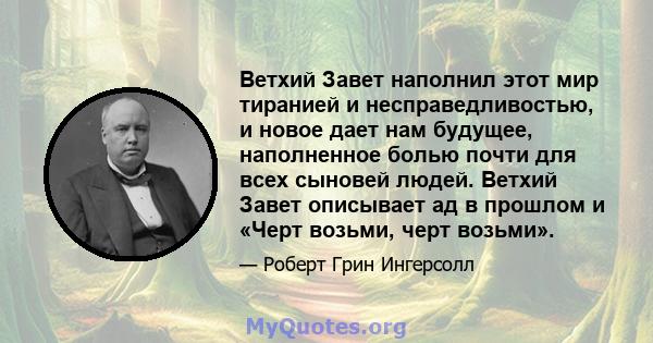 Ветхий Завет наполнил этот мир тиранией и несправедливостью, и новое дает нам будущее, наполненное болью почти для всех сыновей людей. Ветхий Завет описывает ад в прошлом и «Черт возьми, черт возьми».