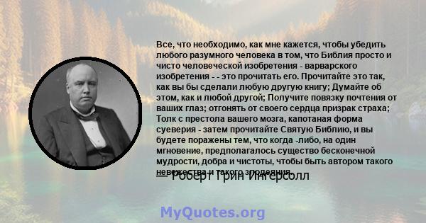 Все, что необходимо, как мне кажется, чтобы убедить любого разумного человека в том, что Библия просто и чисто человеческой изобретения - варварского изобретения - - это прочитать его. Прочитайте это так, как вы бы