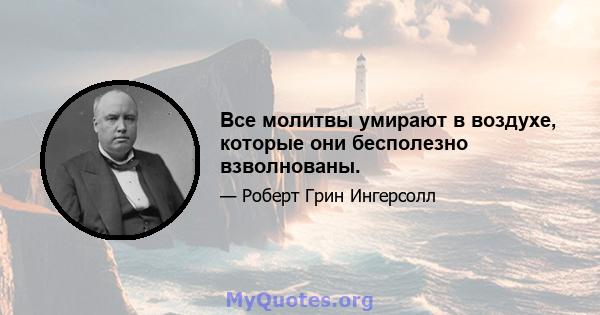 Все молитвы умирают в воздухе, которые они бесполезно взволнованы.