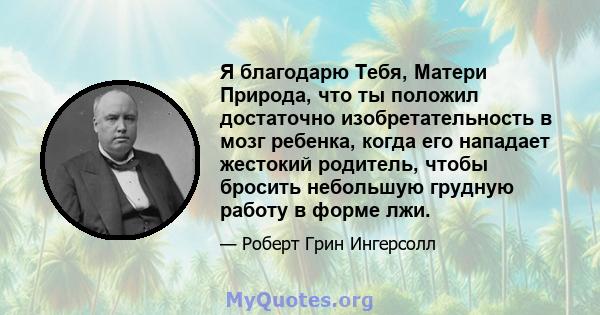 Я благодарю Тебя, Матери Природа, что ты положил достаточно изобретательность в мозг ребенка, когда его нападает жестокий родитель, чтобы бросить небольшую грудную работу в форме лжи.