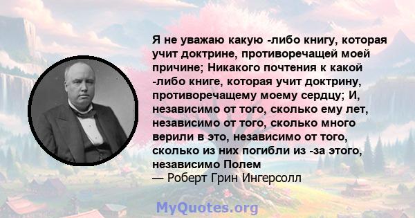 Я не уважаю какую -либо книгу, которая учит доктрине, противоречащей моей причине; Никакого почтения к какой -либо книге, которая учит доктрину, противоречащему моему сердцу; И, независимо от того, сколько ему лет,