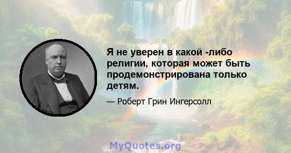 Я не уверен в какой -либо религии, которая может быть продемонстрирована только детям.