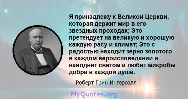 Я принадлежу к Великой Церкви, которая держит мир в его звездных проходах; Это претендует на великую и хорошую каждую расу и климат; Это с радостью находит зерно золотого в каждом вероисповедании и наводнит светом и