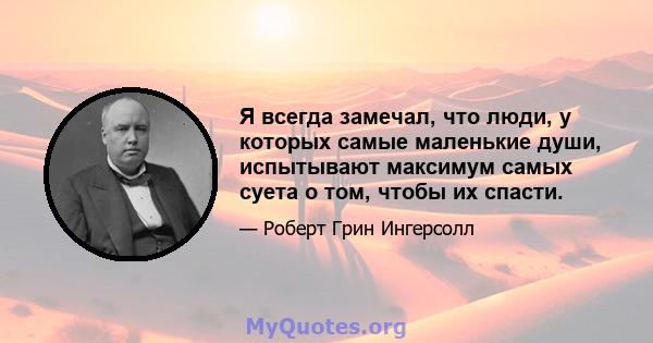 Я всегда замечал, что люди, у которых самые маленькие души, испытывают максимум самых суета о том, чтобы их спасти.