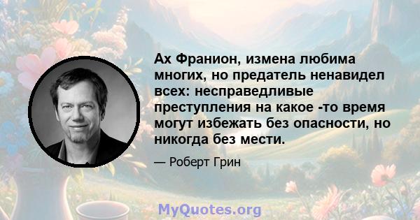 Ах Франион, измена любима многих, но предатель ненавидел всех: несправедливые преступления на какое -то время могут избежать без опасности, но никогда без мести.