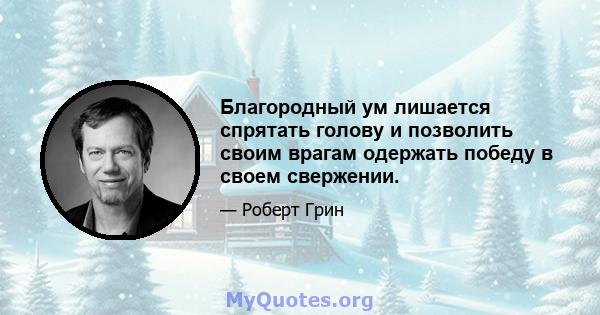 Благородный ум лишается спрятать голову и позволить своим врагам одержать победу в своем свержении.